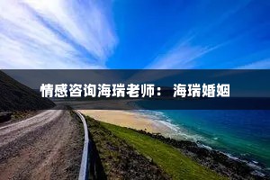 情感咨询海瑞老师： 海瑞婚姻