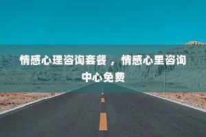 情感心理咨询套餐 ，情感心里咨询中心免费