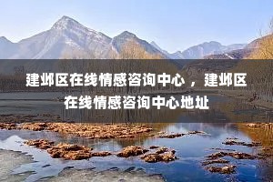 建邺区在线情感咨询中心 ，建邺区在线情感咨询中心地址