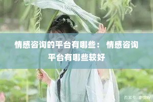 情感咨询的平台有哪些： 情感咨询平台有哪些较好