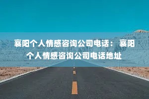 襄阳个人情感咨询公司电话： 襄阳个人情感咨询公司电话地址