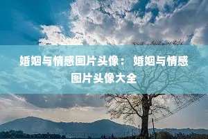 婚姻与情感图片头像： 婚姻与情感图片头像大全