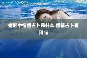 婚姻中情感占卜是什么 感情占卜有用吗