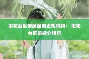 雨花台区情感咨询正规机构： 雨花台区婚姻介绍所