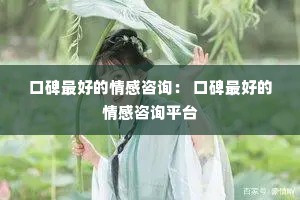 口碑最好的情感咨询： 口碑最好的情感咨询平台