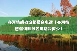 齐河情感咨询师报名电话（齐河情感咨询师报名电话是多少）