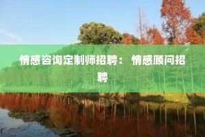 情感咨询定制师招聘： 情感顾问招聘